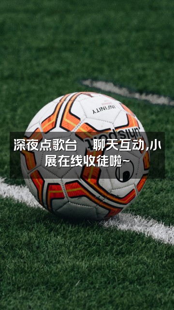 抖音小展爱唱歌(收徒)视频封面：深夜点歌台🎵聊天互动，小展在线收徒啦~